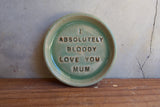 "I absolutely bloody love you Mum" Ring Dish